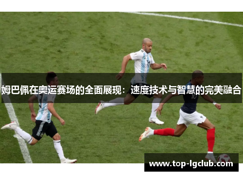 姆巴佩在奥运赛场的全面展现：速度技术与智慧的完美融合
