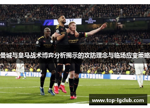 曼城与皇马战术博弈分析揭示的攻防理念与临场应变策略