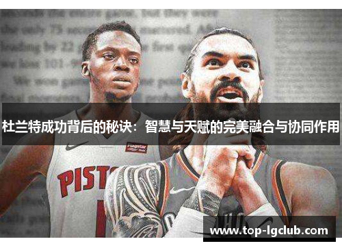 杜兰特成功背后的秘诀：智慧与天赋的完美融合与协同作用