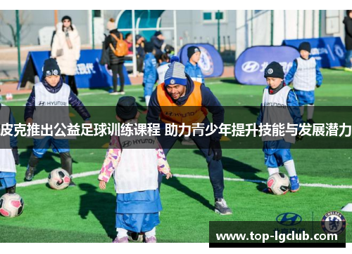 皮克推出公益足球训练课程 助力青少年提升技能与发展潜力