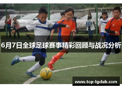 6月7日全球足球赛事精彩回顾与战况分析