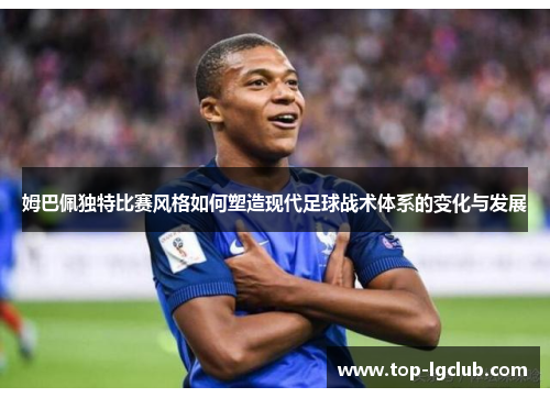 姆巴佩独特比赛风格如何塑造现代足球战术体系的变化与发展