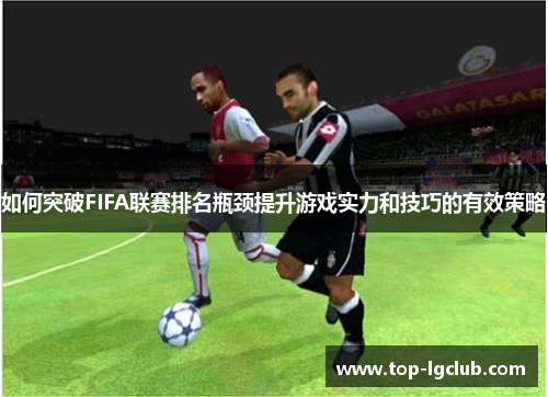 如何突破FIFA联赛排名瓶颈提升游戏实力和技巧的有效策略