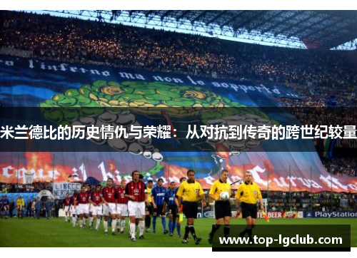 米兰德比的历史情仇与荣耀：从对抗到传奇的跨世纪较量