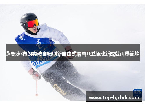 萨曼莎·布朗突破自我刷新自由式滑雪U型场地新成就再攀巅峰