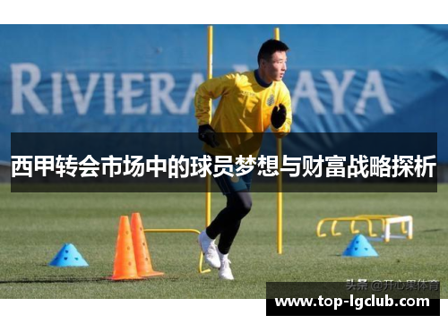 西甲转会市场中的球员梦想与财富战略探析