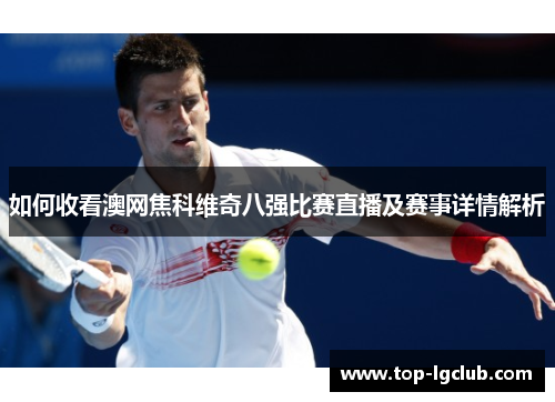 如何收看澳网焦科维奇八强比赛直播及赛事详情解析