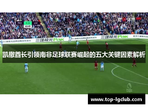 凯撒酋长引领南非足球联赛崛起的五大关键因素解析