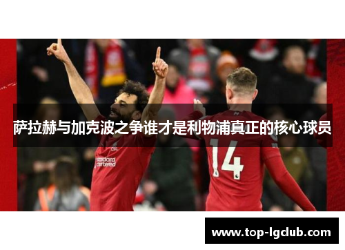 萨拉赫与加克波之争谁才是利物浦真正的核心球员