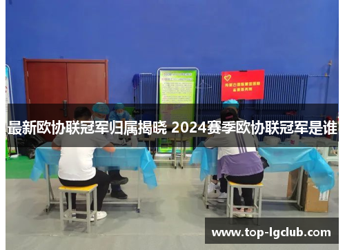 最新欧协联冠军归属揭晓 2024赛季欧协联冠军是谁