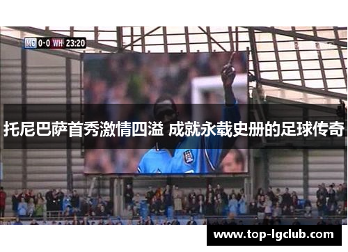 托尼巴萨首秀激情四溢 成就永载史册的足球传奇
