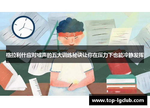 格拉利什应对嘘声的五大训练秘诀让你在压力下也能冷静发挥