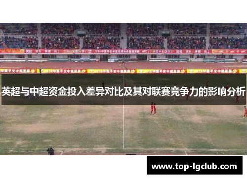 英超与中超资金投入差异对比及其对联赛竞争力的影响分析