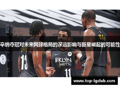 辛纳夺冠对未来网球格局的深远影响与新星崛起的可能性