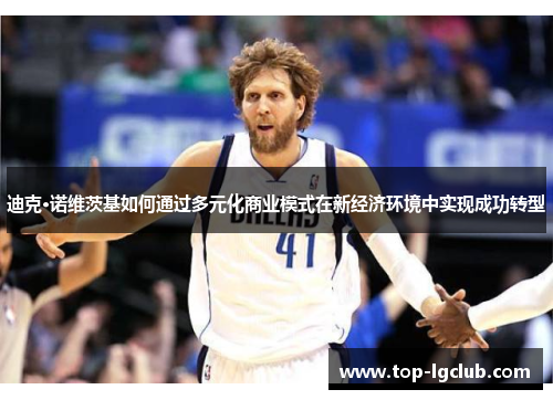迪克·诺维茨基如何通过多元化商业模式在新经济环境中实现成功转型