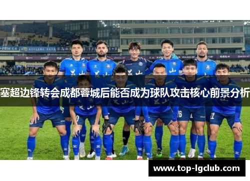塞超边锋转会成都蓉城后能否成为球队攻击核心前景分析