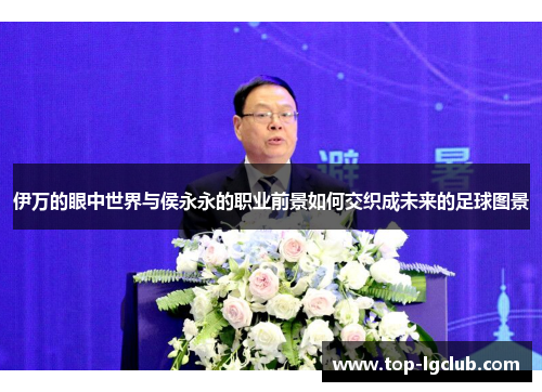 伊万的眼中世界与侯永永的职业前景如何交织成未来的足球图景
