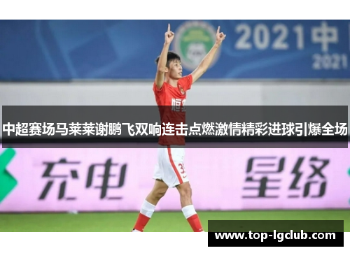 中超赛场马莱莱谢鹏飞双响连击点燃激情精彩进球引爆全场