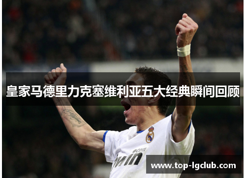 皇家马德里力克塞维利亚五大经典瞬间回顾