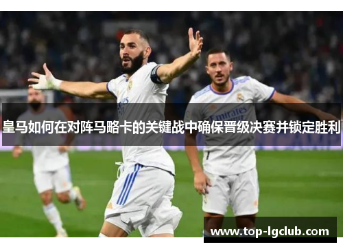 皇马如何在对阵马略卡的关键战中确保晋级决赛并锁定胜利
