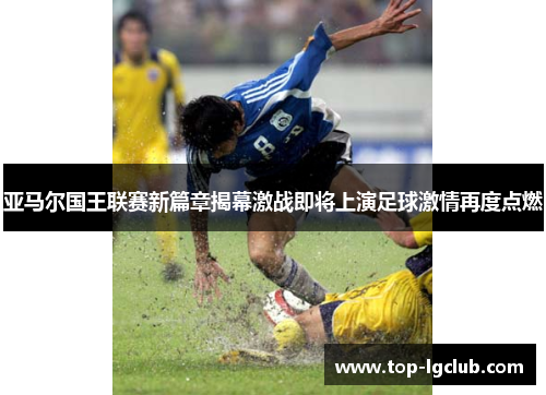亚马尔国王联赛新篇章揭幕激战即将上演足球激情再度点燃