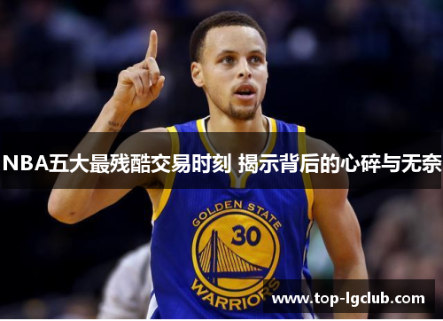 NBA五大最残酷交易时刻 揭示背后的心碎与无奈