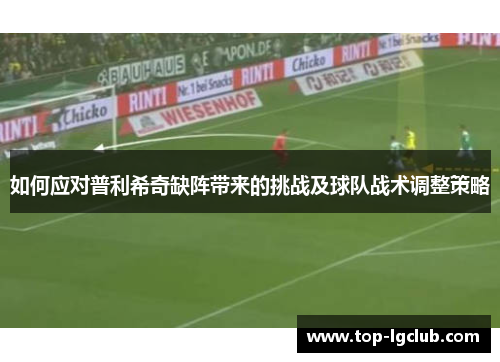 如何应对普利希奇缺阵带来的挑战及球队战术调整策略