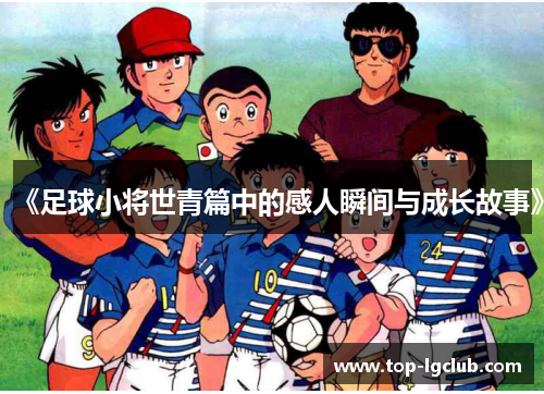 《足球小将世青篇中的感人瞬间与成长故事》