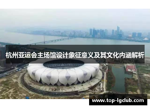 杭州亚运会主场馆设计象征意义及其文化内涵解析