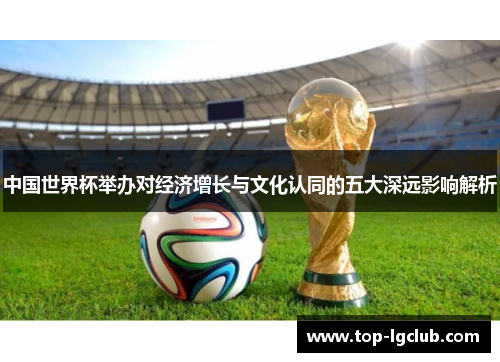 中国世界杯举办对经济增长与文化认同的五大深远影响解析