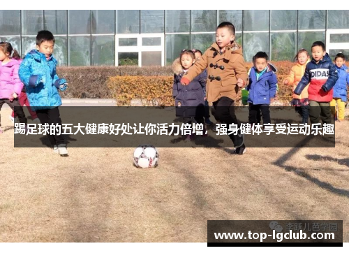 踢足球的五大健康好处让你活力倍增，强身健体享受运动乐趣