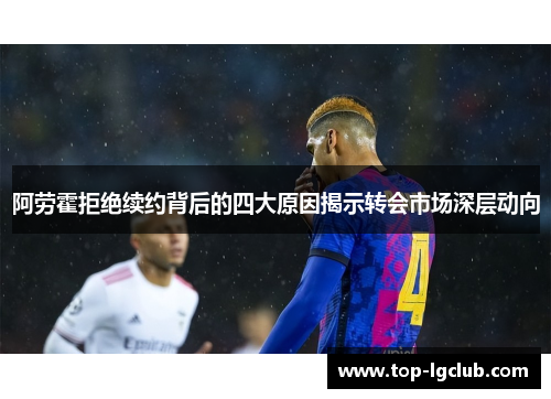 阿劳霍拒绝续约背后的四大原因揭示转会市场深层动向