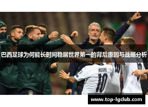 巴西足球为何能长时间稳居世界第一的背后原因与战略分析