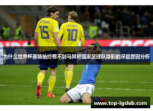 为什么世界杯赛场始终看不到马其顿国家足球队身影的深层原因分析