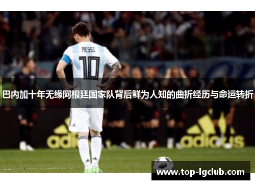 巴内加十年无缘阿根廷国家队背后鲜为人知的曲折经历与命运转折