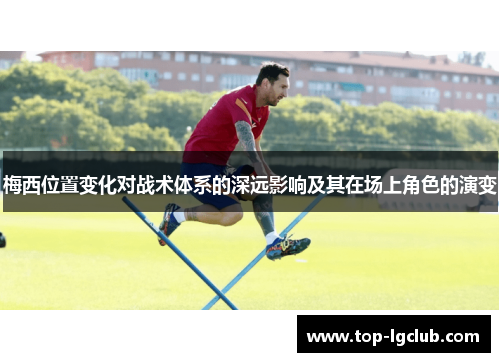梅西位置变化对战术体系的深远影响及其在场上角色的演变