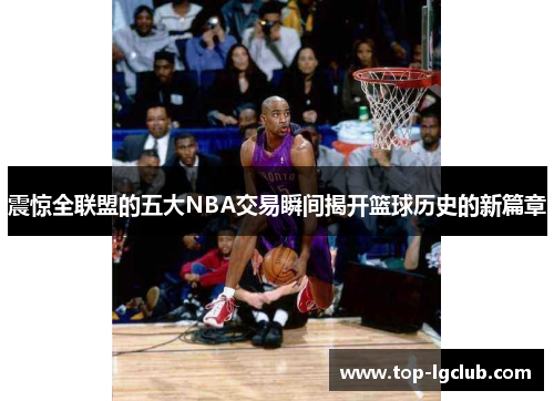 震惊全联盟的五大NBA交易瞬间揭开篮球历史的新篇章
