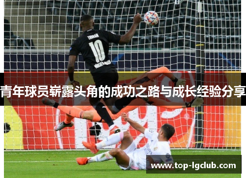 青年球员崭露头角的成功之路与成长经验分享