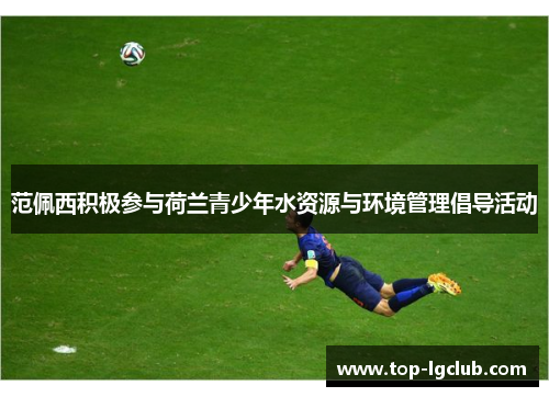 范佩西积极参与荷兰青少年水资源与环境管理倡导活动