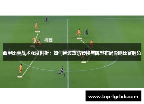 西甲比赛战术深度剖析：如何通过攻防转换与阵型布局影响比赛胜负