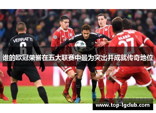 谁的欧冠荣誉在五大联赛中最为突出并成就传奇地位