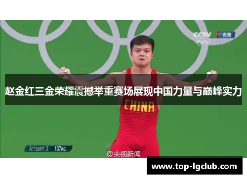 赵金红三金荣耀震撼举重赛场展现中国力量与巅峰实力