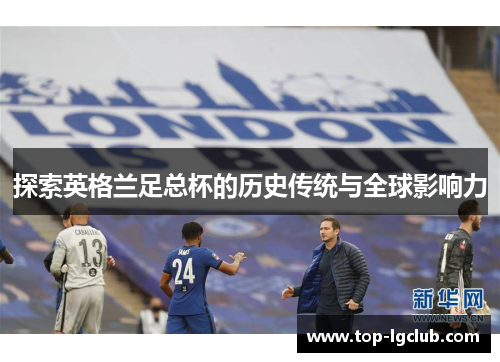 探索英格兰足总杯的历史传统与全球影响力