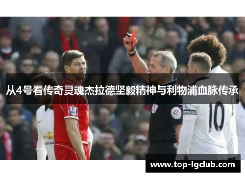 从4号看传奇灵魂杰拉德坚毅精神与利物浦血脉传承
