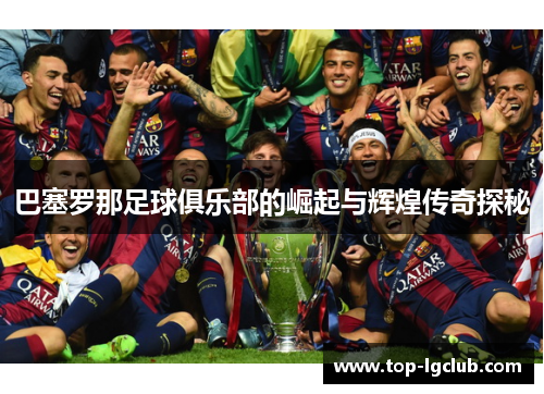巴塞罗那足球俱乐部的崛起与辉煌传奇探秘