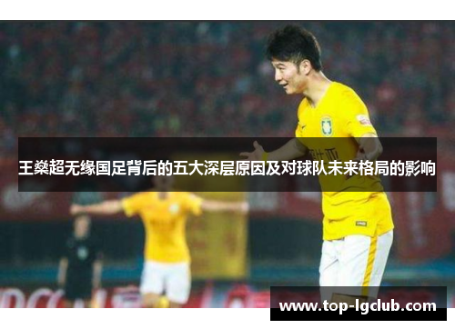 王燊超无缘国足背后的五大深层原因及对球队未来格局的影响 王燊超无缘国足背后的五大深层原因及对球队未来格局的影响