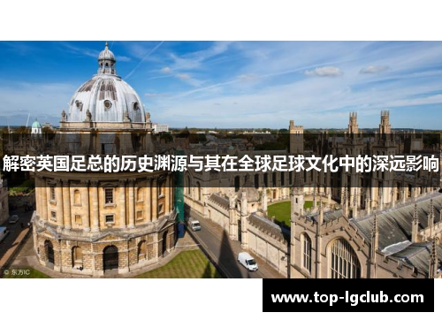 解密英国足总的历史渊源与其在全球足球文化中的深远影响