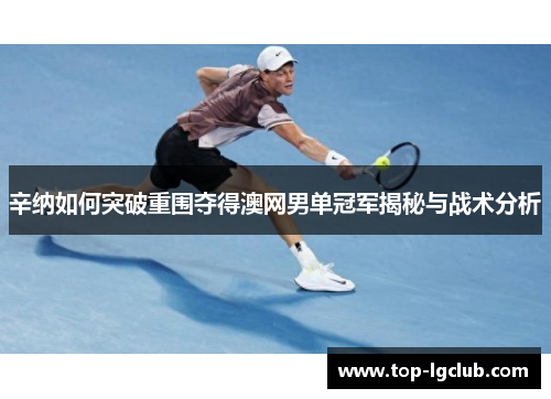 辛纳如何突破重围夺得澳网男单冠军揭秘与战术分析