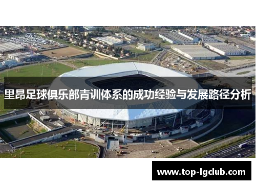 里昂足球俱乐部青训体系的成功经验与发展路径分析
