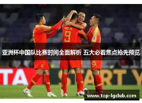 亚洲杯中国队比赛时间全面解析 五大必看焦点抢先预览